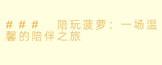### 陪玩菠萝：一场温馨的陪伴之旅