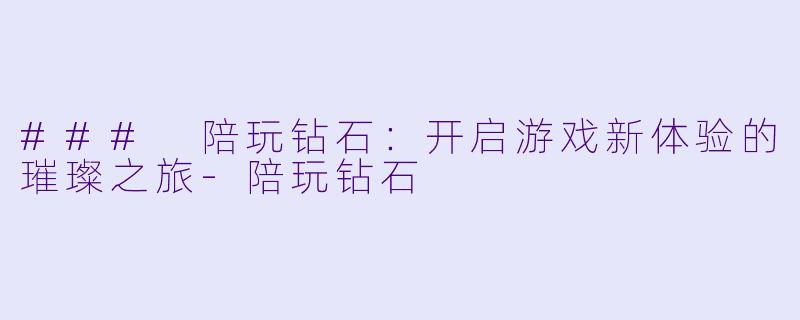 ### 陪玩钻石:开启游戏新体验的璀璨之旅