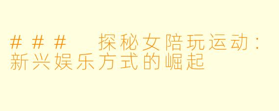 ### 探秘女陪玩运动：新兴娱乐方式的崛起
