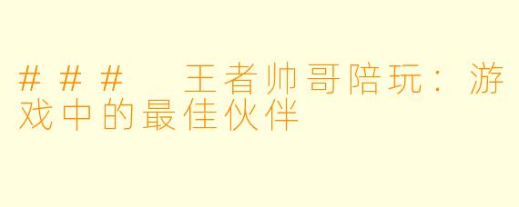 ### 王者帅哥陪玩：游戏中的最佳伙伴