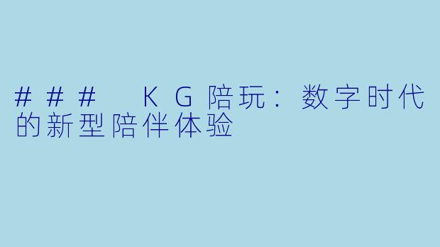 ### KG陪玩：数字时代的新型陪伴体验