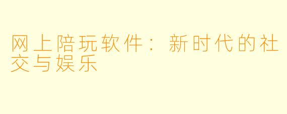 网上陪玩软件：新时代的社交与娱乐