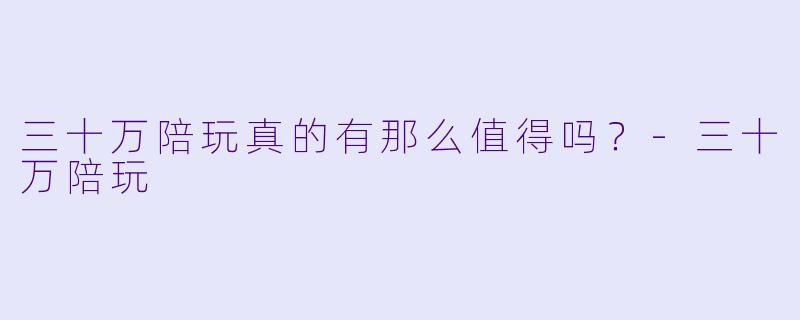 三十万陪玩真的有那么值得吗？-三十万陪玩