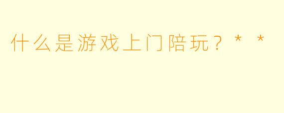 什么是游戏上门陪玩？**