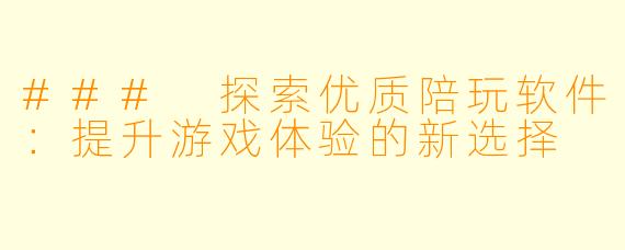 ### 探索优质陪玩软件：提升游戏体验的新选择