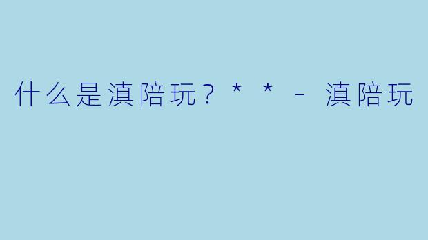 什么是滇陪玩？**-滇陪玩