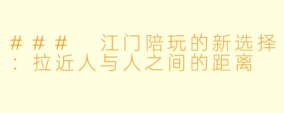 ### 江门陪玩的新选择：拉近人与人之间的距离