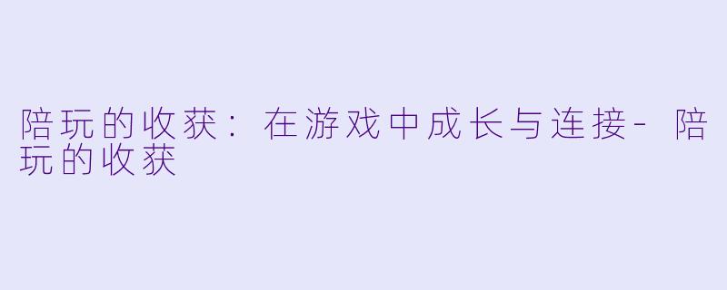 陪玩的收获：在游戏中成长与连接
