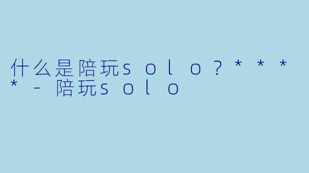 什么是陪玩solo？****