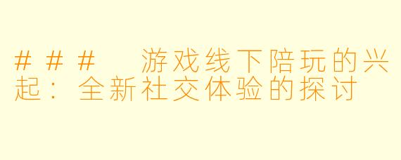 ### 游戏线下陪玩的兴起：全新社交体验的探讨
