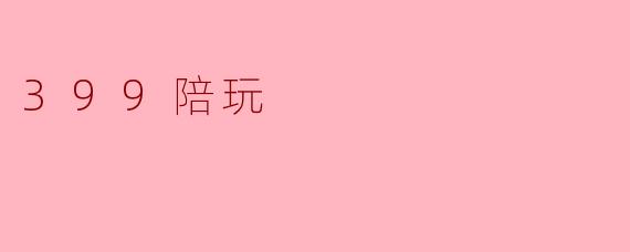 ### 399陪玩——新时代的社交新选择