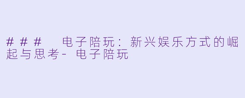 ### 电子陪玩：新兴娱乐方式的崛起与思考-电子陪玩