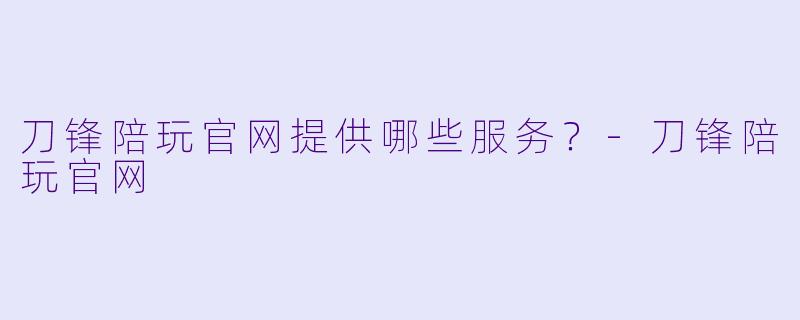 刀锋陪玩官网提供哪些服务?
