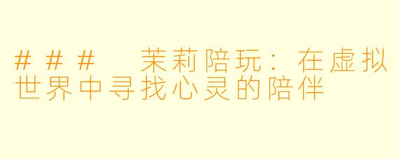 ### 茉莉陪玩：在虚拟世界中寻找心灵的陪伴