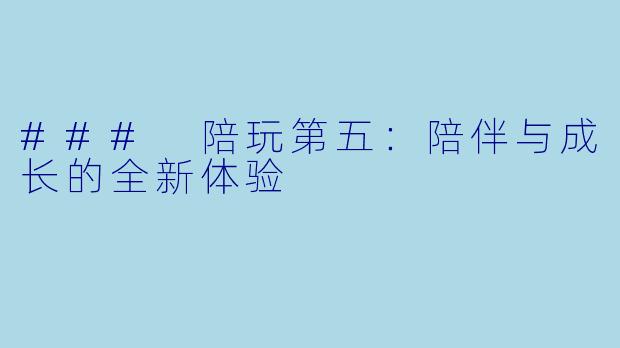 ### 陪玩第五:陪伴与成长的全新体验
