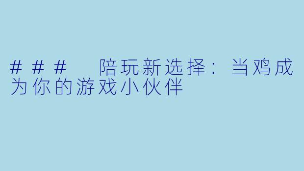 ### 陪玩新选择：当鸡成为你的游戏小伙伴