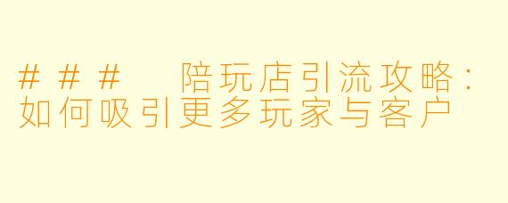 ### 陪玩店引流攻略：如何吸引更多玩家与客户