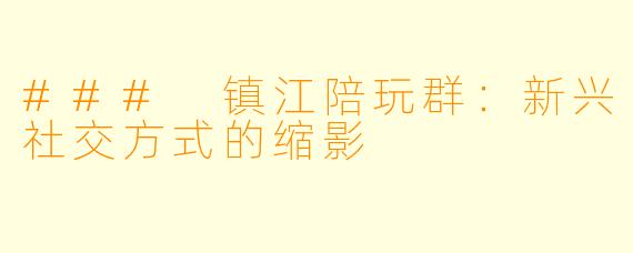 ### 镇江陪玩群:新兴社交方式的缩影