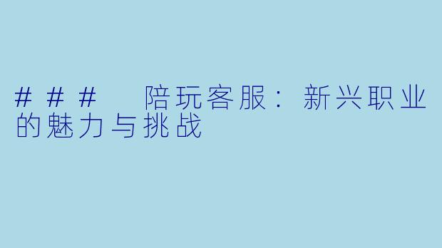 ### 陪玩客服：新兴职业的魅力与挑战