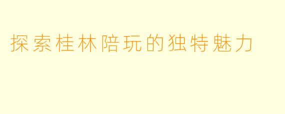 探索桂林陪玩的独特魅力