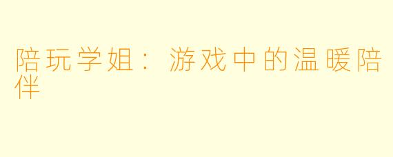 陪玩学姐：游戏中的温暖陪伴