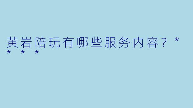 黄岩陪玩有哪些服务内容？****