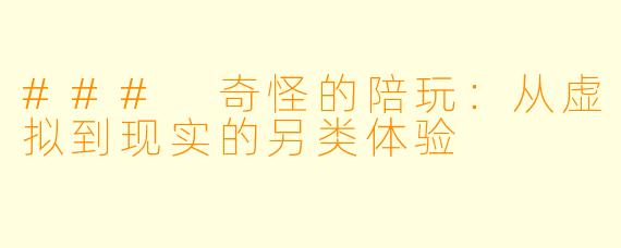 ### 奇怪的陪玩：从虚拟到现实的另类体验