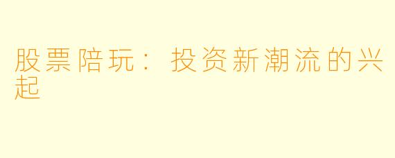 股票陪玩：投资新潮流的兴起