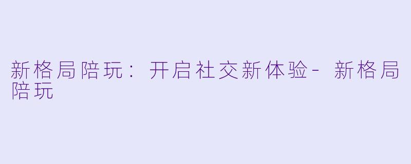 新格局陪玩:开启社交新体验