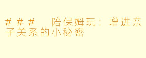 ### 陪保姆玩：增进亲子关系的小秘密