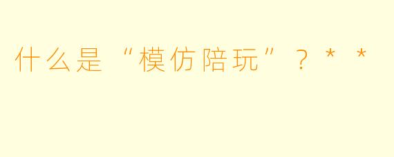 什么是“模仿陪玩”?**
