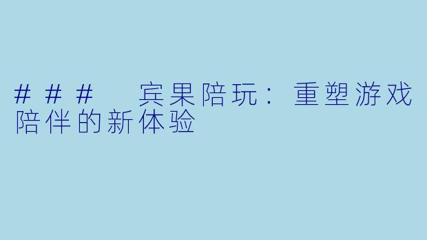 ### 宾果陪玩:重塑游戏陪伴的新体验