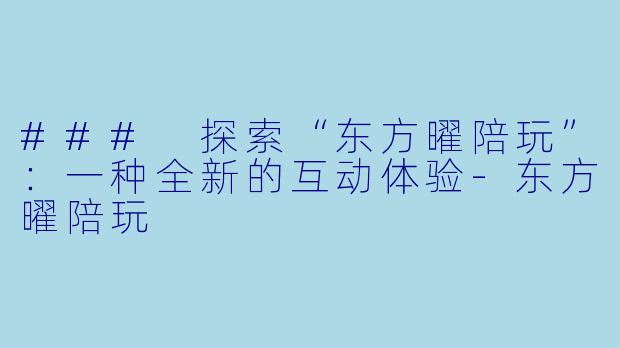 ### 探索“东方曜陪玩”:一种全新的互动体验