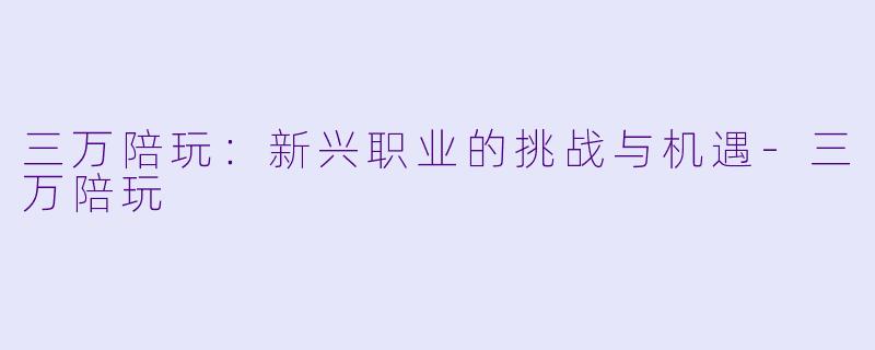 三万陪玩：新兴职业的挑战与机遇-三万陪玩