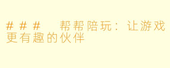 ### 帮帮陪玩：让游戏更有趣的伙伴