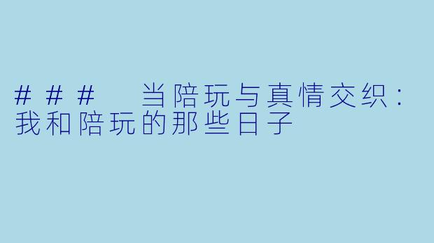 ### 当陪玩与真情交织：我和陪玩的那些日子