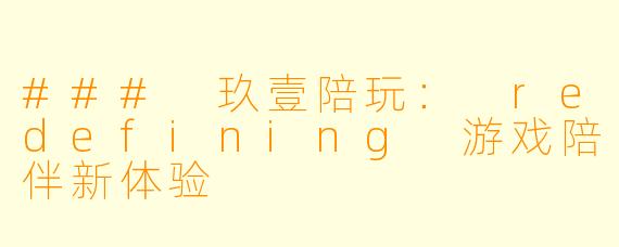 ### 玖壹陪玩： redefining 游戏陪伴新体验
