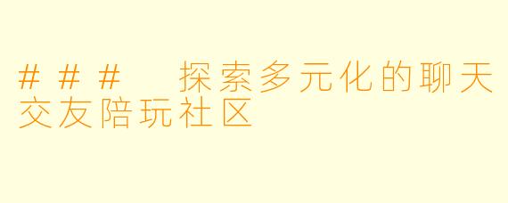 ### 探索多元化的聊天交友陪玩社区