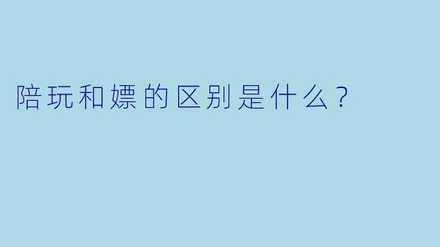 陪玩和嫖的区别是什么？