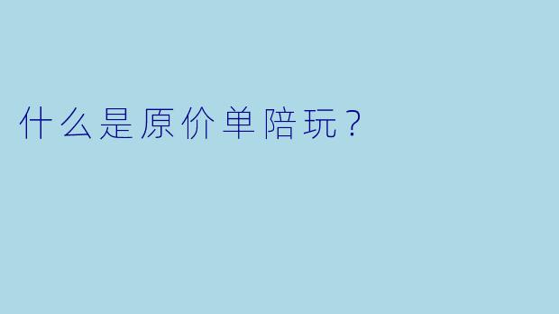 什么是原价单陪玩？  