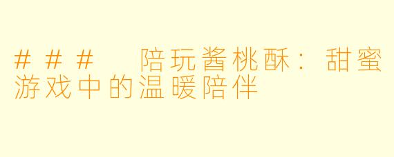 ### 陪玩酱桃酥：甜蜜游戏中的温暖陪伴