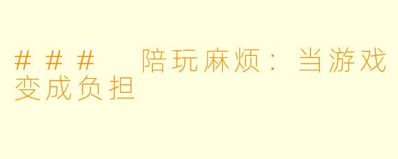 ### 陪玩麻烦：当游戏变成负担
