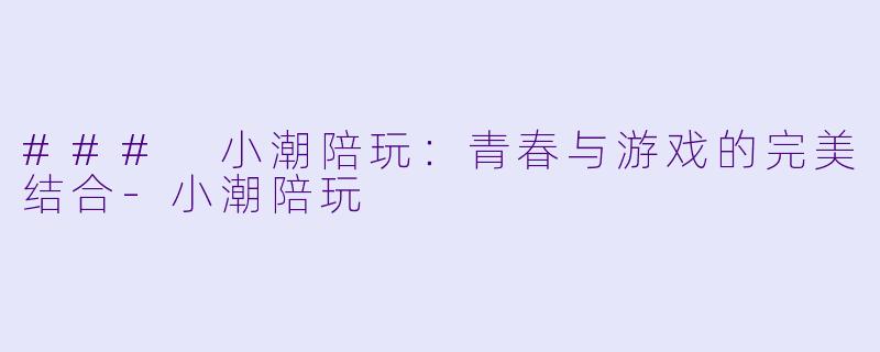 ### 小潮陪玩:青春与游戏的完美结合