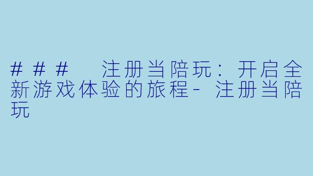 ### 注册当陪玩：开启全新游戏体验的旅程
