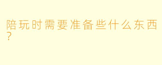 陪玩时需要准备些什么东西？