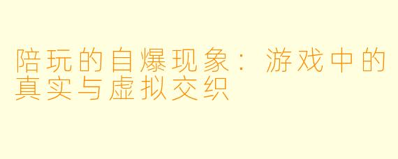 陪玩的自爆现象:游戏中的真实与虚拟交织