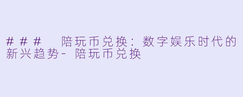 ### 陪玩币兑换:数字娱乐时代的新兴趋势
