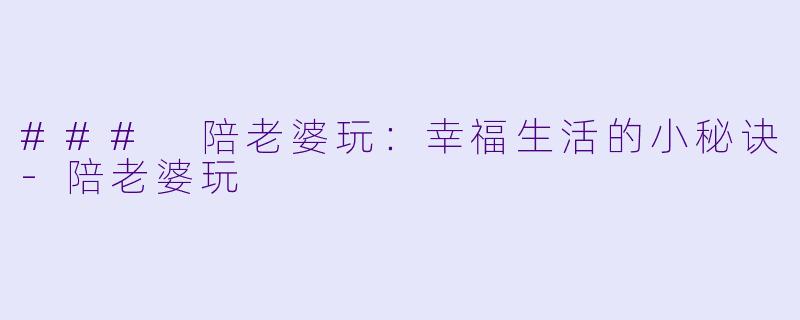 ### 陪老婆玩:幸福生活的小秘诀