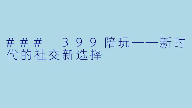 ### 399陪玩——新时代的社交新选择