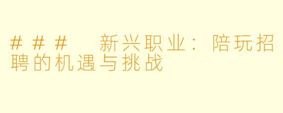### 新兴职业:陪玩招聘的机遇与挑战